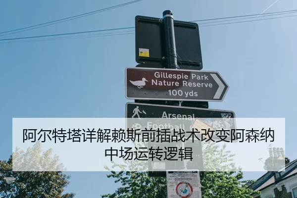 阿尔特塔详解赖斯前插战术改变阿森纳中场运转逻辑