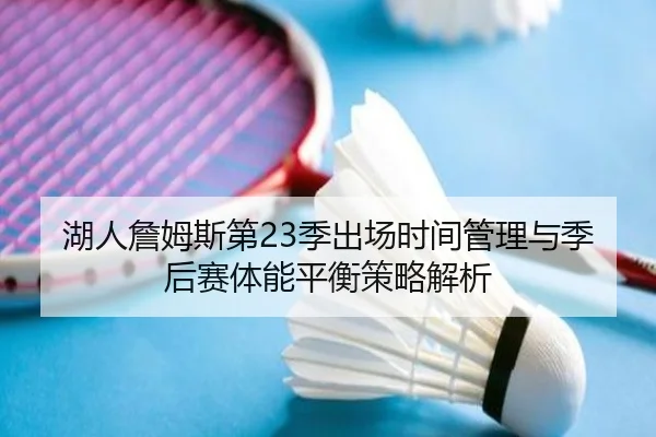 湖人詹姆斯第23季出场时间管理与季后赛体能平衡策略解析